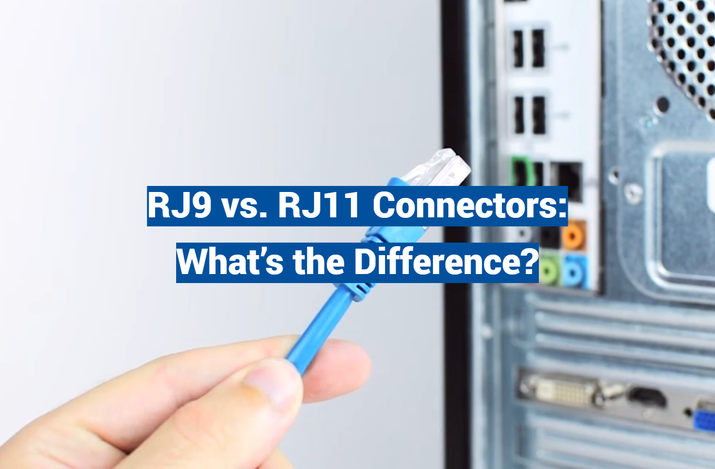 RJ9 vs. RJ11 Connectors: What’s the Difference?