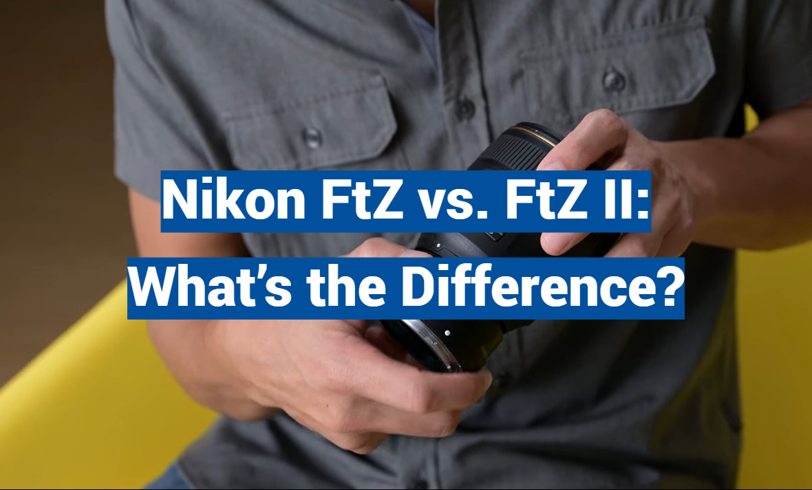 Nikon FtZ vs. FtZ II: What’s the Difference?